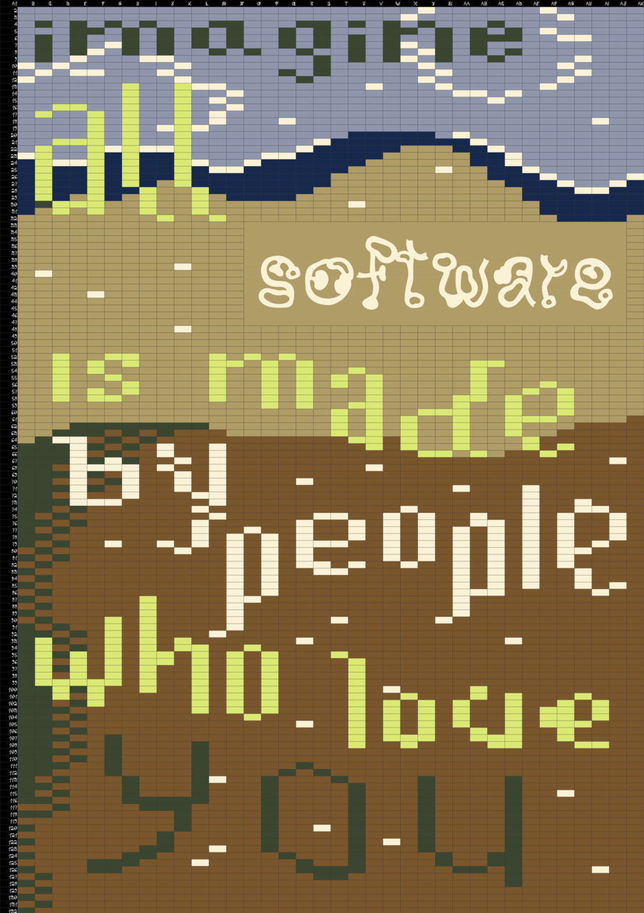 A banner with a base of calc sheet structure of which the cells have been colored so they operate as pixels and form a background pattern in brown and blue tonalities; on top of it, in lowercase green and white letters, it reads “imagine all software is made by people who love you”; around the text there’s some pixels in white which provide a glittery effect to the composition.